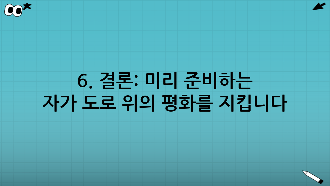 6. 결론: 미리 준비하는 자가 도로 위의 평화를 지킵니다