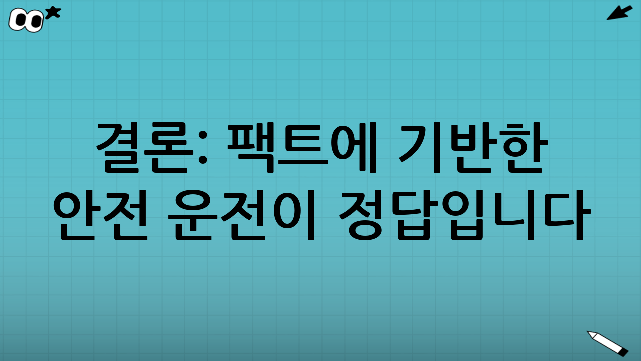 결론: 팩트에 기반한 안전 운전이 정답입니다