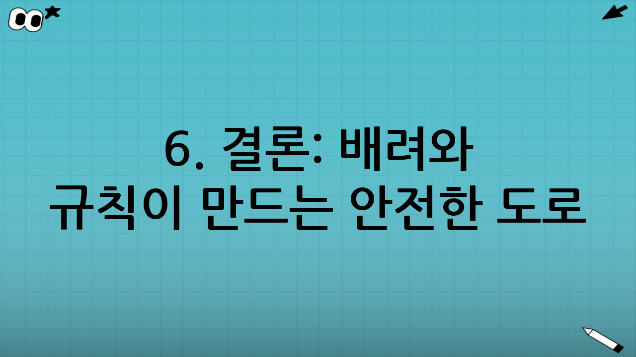 6. 결론: 배려와 규칙이 만드는 안전한 도로