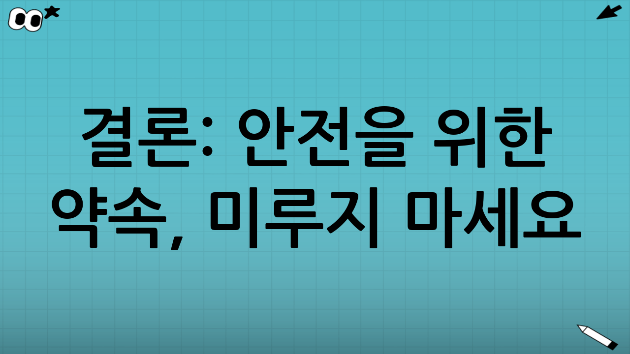 결론: 안전을 위한 약속, 미루지 마세요