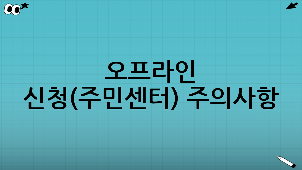오프라인 신청(주민센터) 주의사항: 대기, 위임, 서류