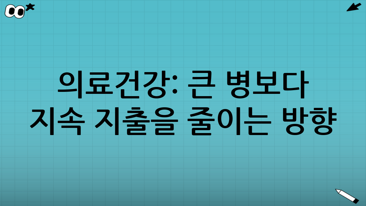 의료·건강: 큰 병보다 ‘지속 지출’을 줄이는 방향