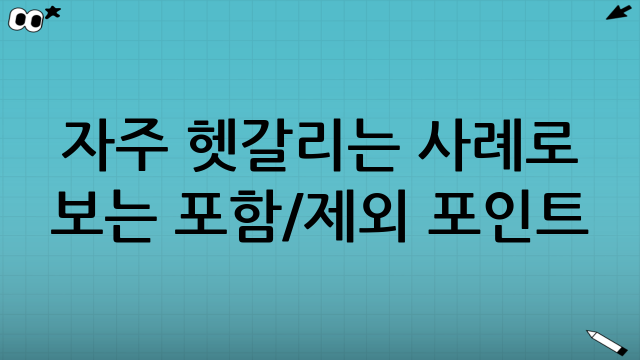 자주 헷갈리는 사례로 보는 ‘포함/제외’ 포인트