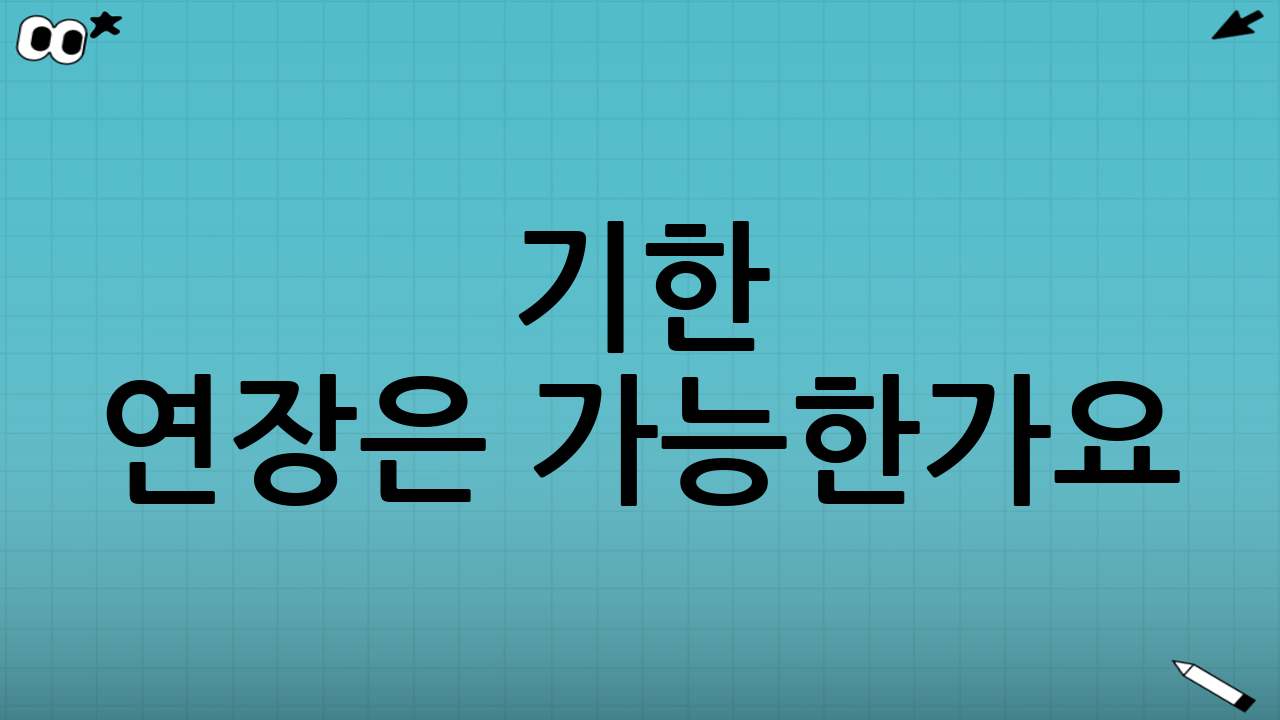 “기한 연장”은 가능한가요?