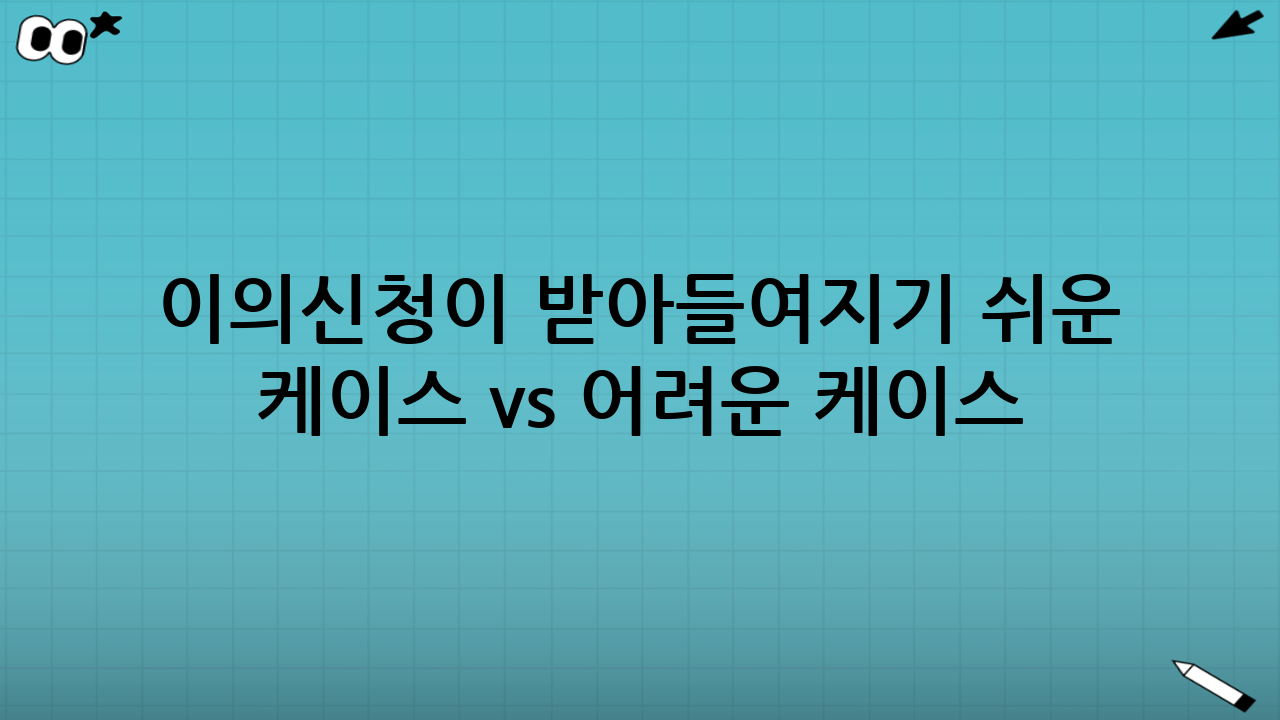이의신청이 받아들여지기 쉬운 케이스 vs 어려운 케이스