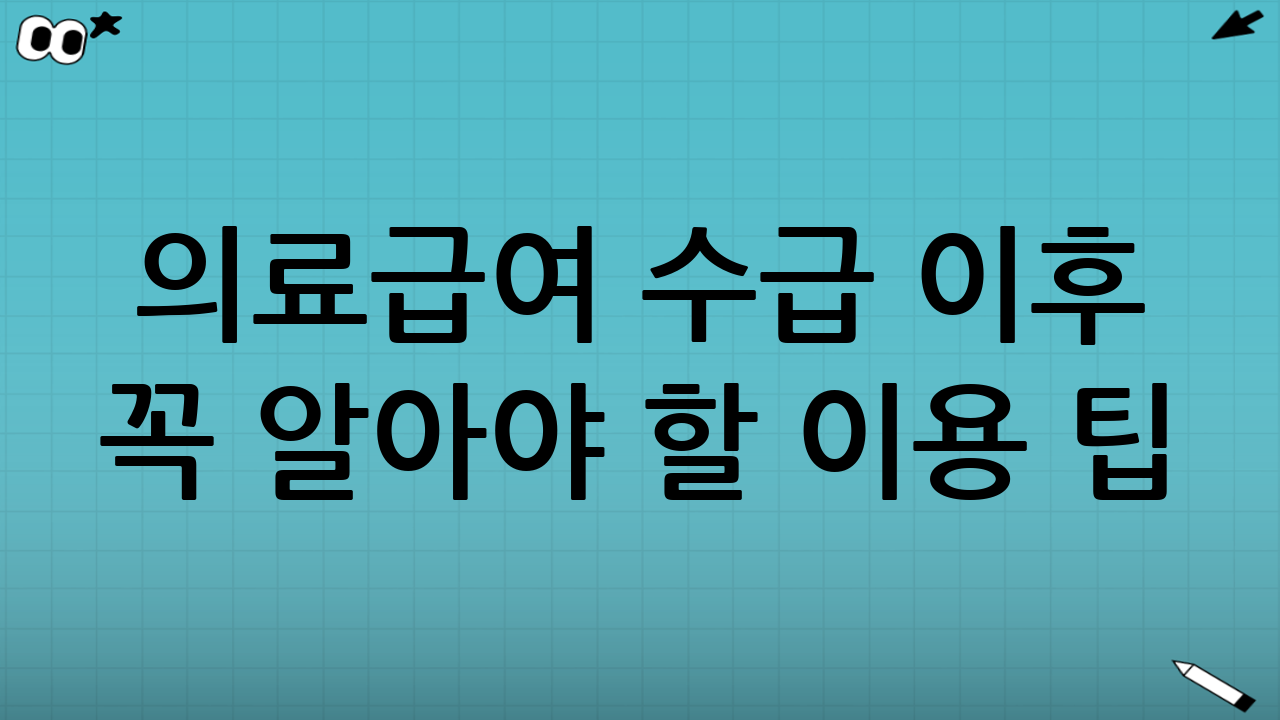의료급여 수급 이후 꼭 알아야 할 이용 팁(불이익 예방)