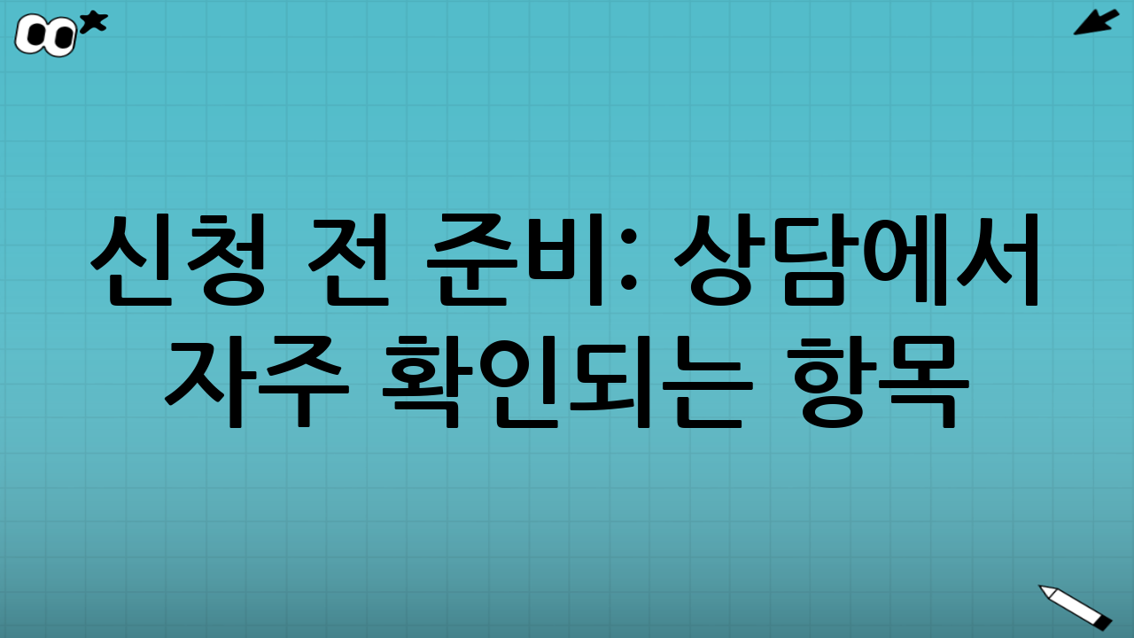 신청 전 준비: 상담에서 자주 확인되는 항목
