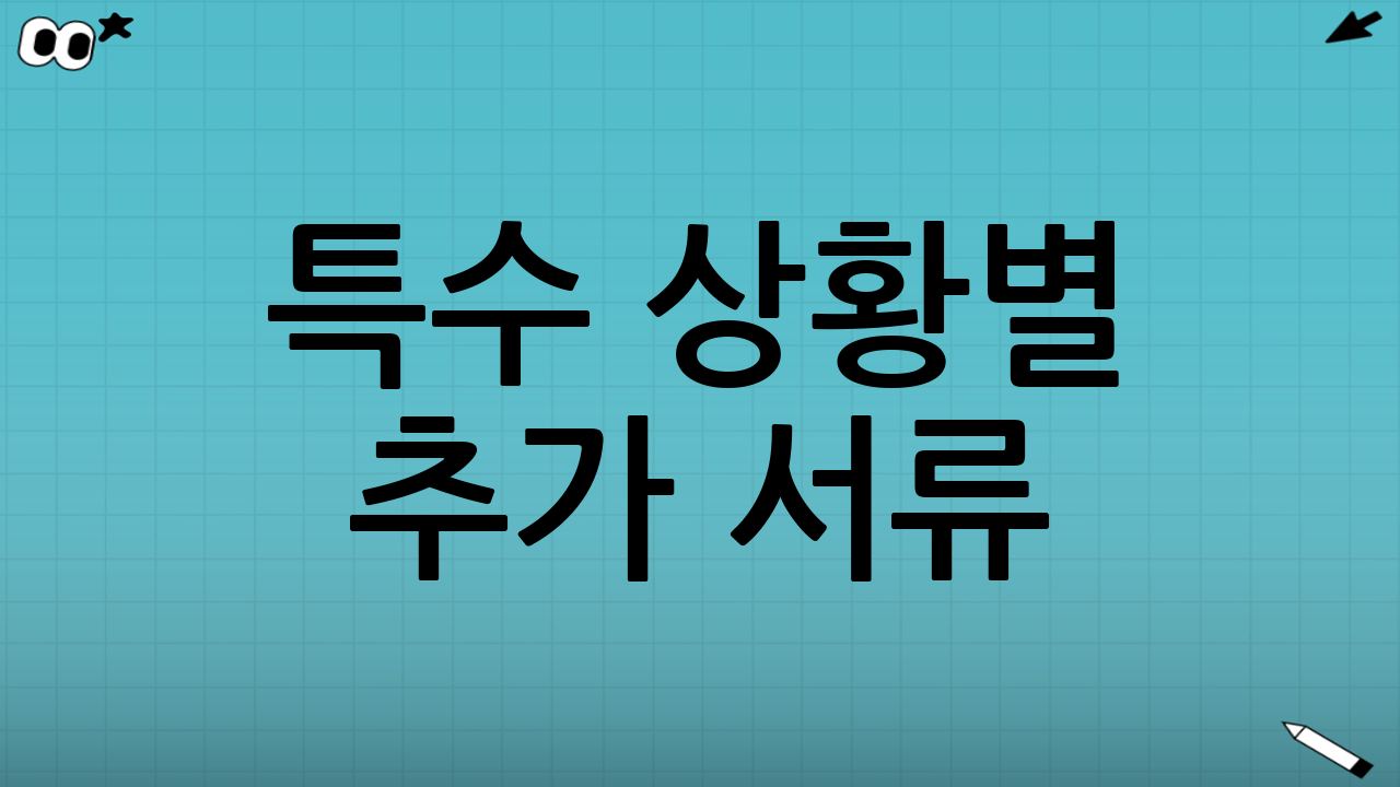 특수 상황별 추가 서류: 해당된다면 미리 준비하면 유리