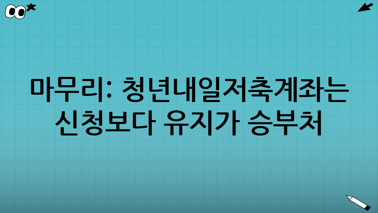 마무리: 청년내일저축계좌는 “신청”보다 “유지”가 승부처