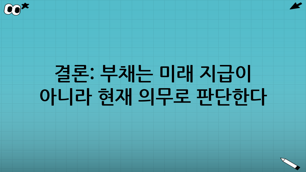 결론: 부채는 ‘미래 지급’이 아니라 ‘현재 의무’로 판단한다