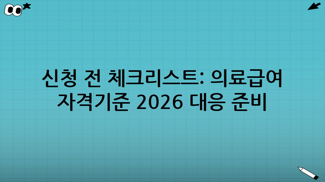 신청 전 체크리스트: 의료급여 자격기준 2026 대응 준비