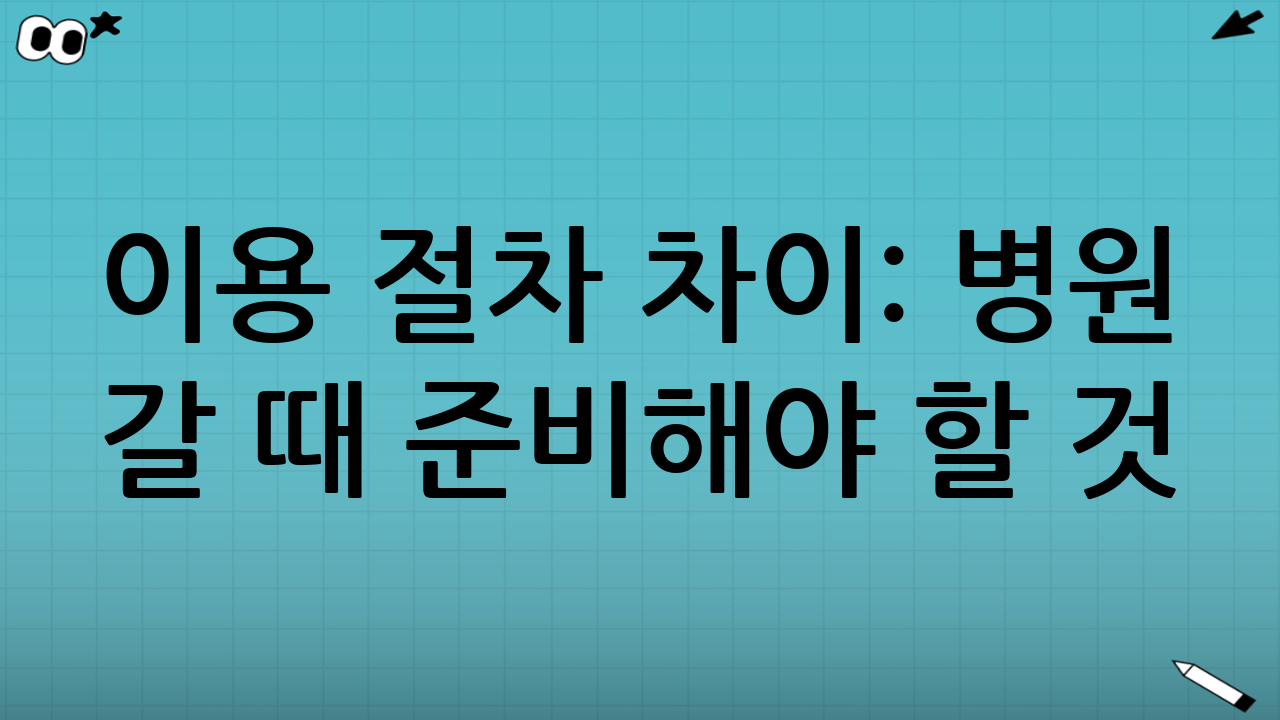 이용 절차 차이: 병원 갈 때 준비해야 할 것