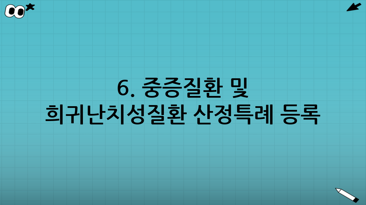 6. 중증질환 및 희귀난치성질환 산정특례 등록
