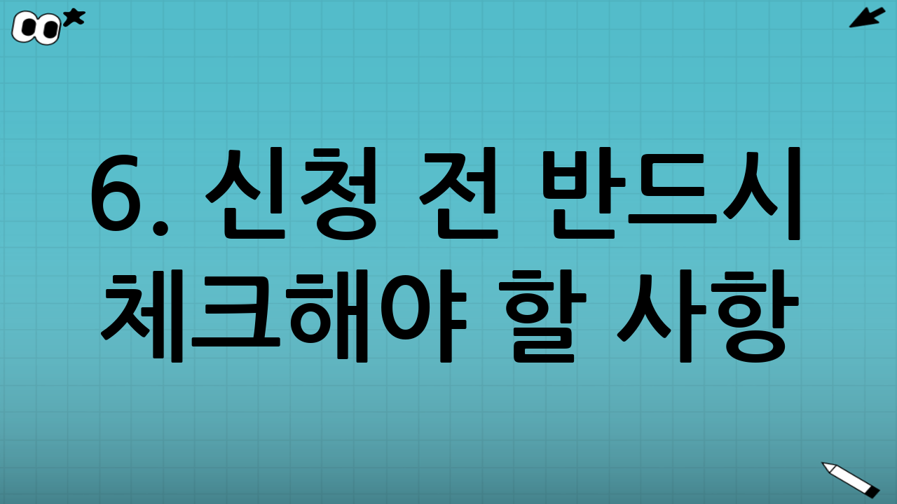 6. 신청 전 반드시 체크해야 할 사항