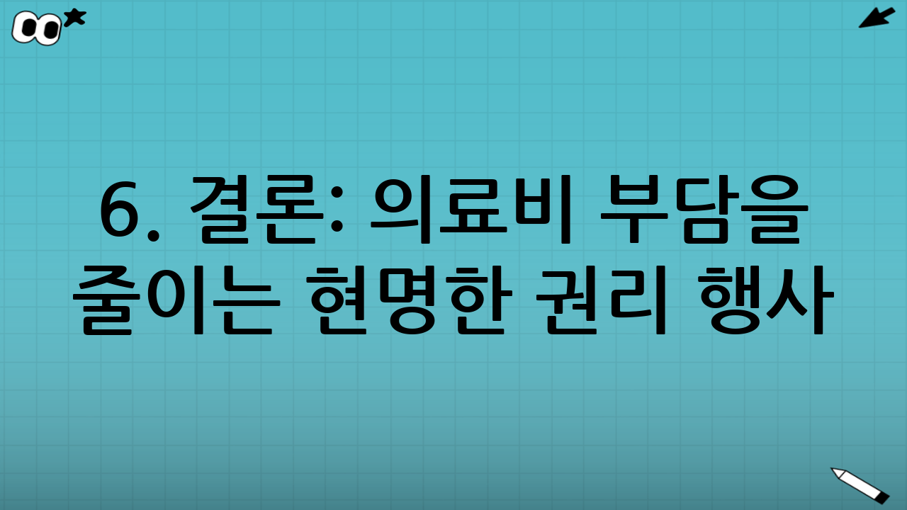 6. 결론: 의료비 부담을 줄이는 현명한 권리 행사