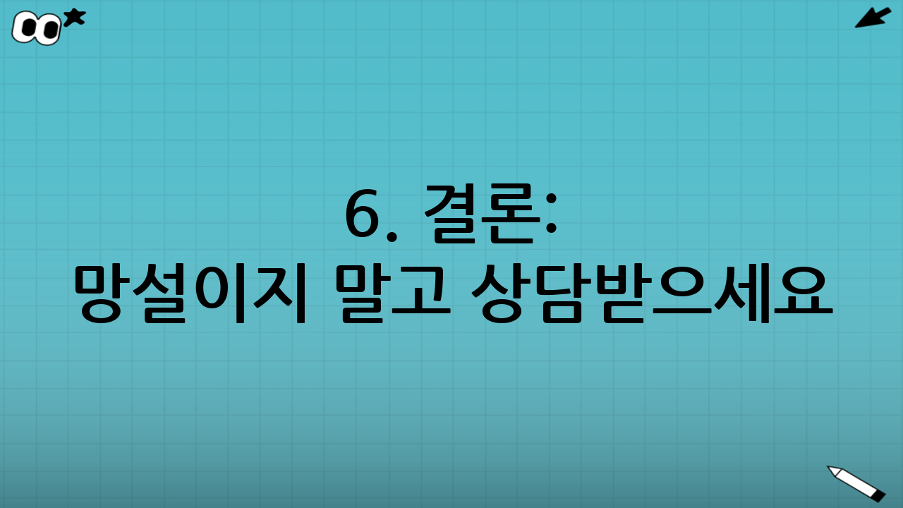 6. 결론: 망설이지 말고 상담받으세요