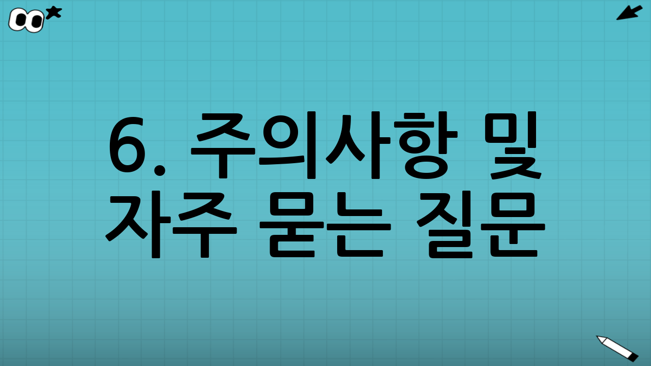 6. 주의사항 및 자주 묻는 질문 (FAQ)