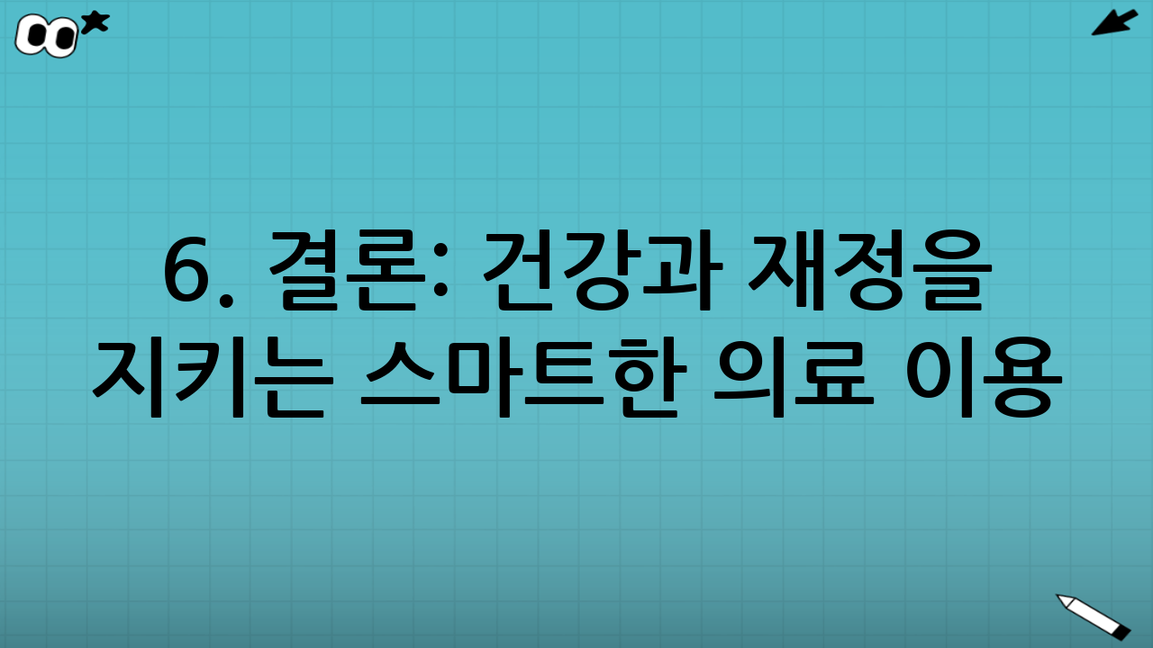 6. 결론: 건강과 재정을 지키는 스마트한 의료 이용
