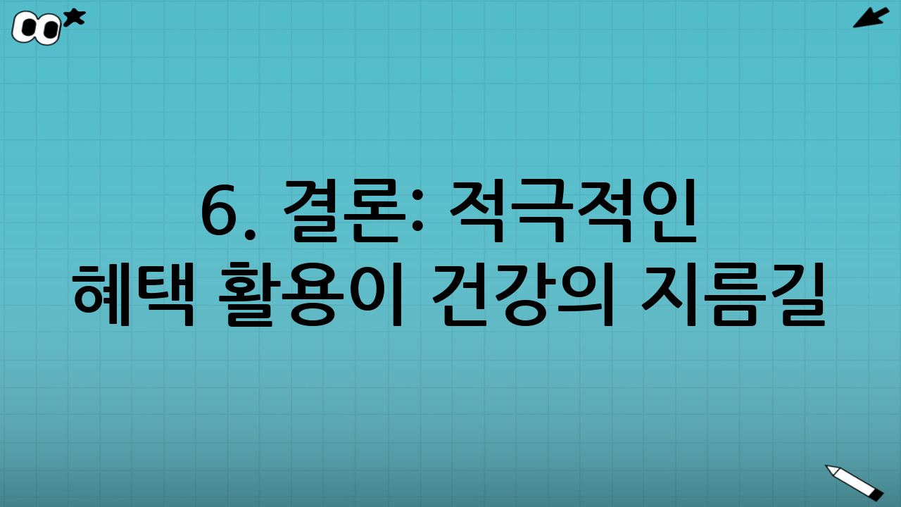 6. 결론: 적극적인 혜택 활용이 건강의 지름길