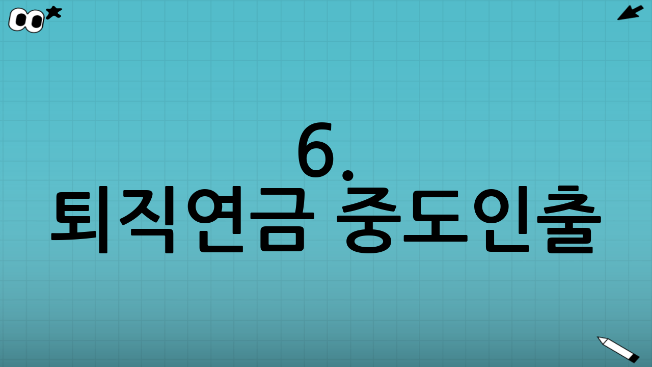 6. 퇴직연금 중도인출(중간정산) 가능 사유