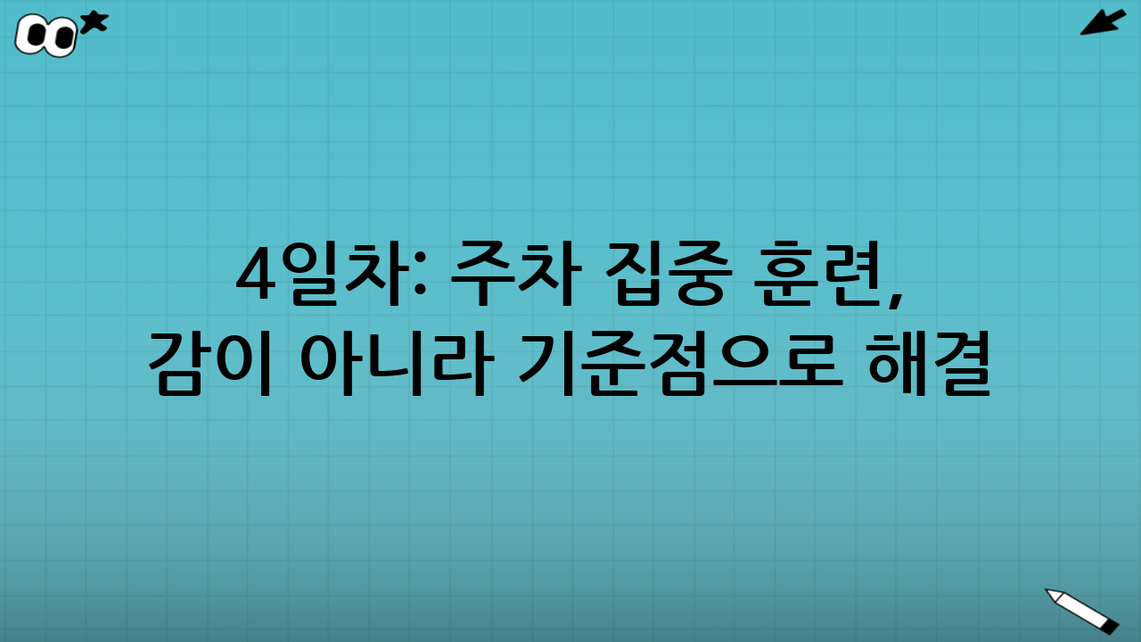 4일차: 주차 집중 훈련, ‘감’이 아니라 ‘기준점’으로 해결