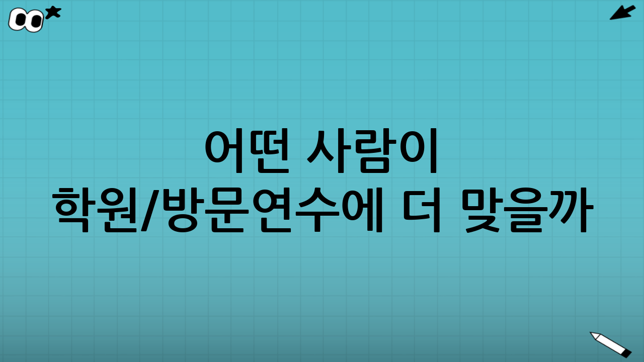 어떤 사람이 학원/방문연수에 더 맞을까?