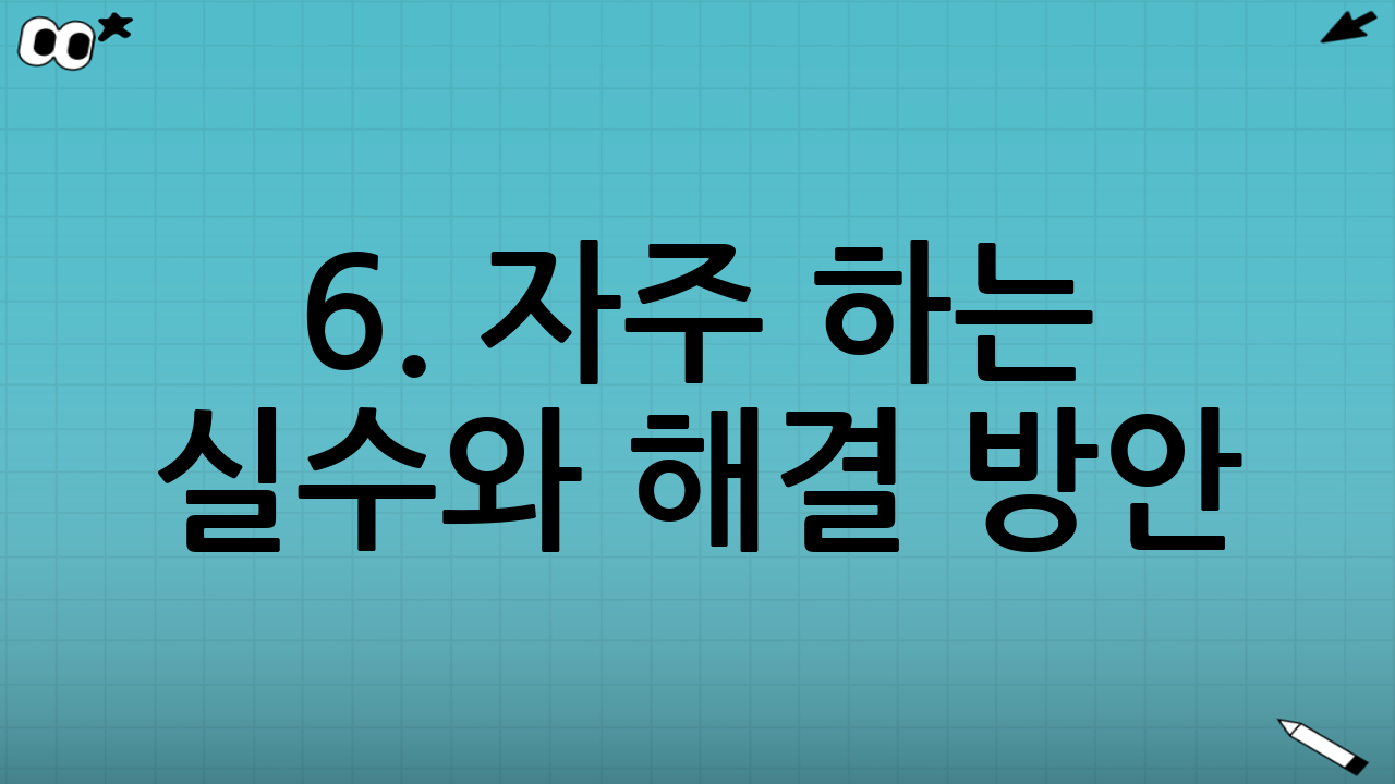6. 자주 하는 실수와 해결 방안