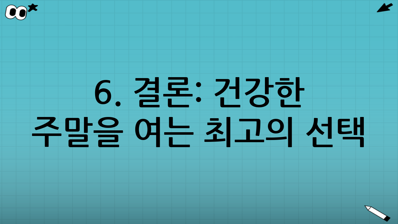 6. 결론: 건강한 주말을 여는 최고의 선택
