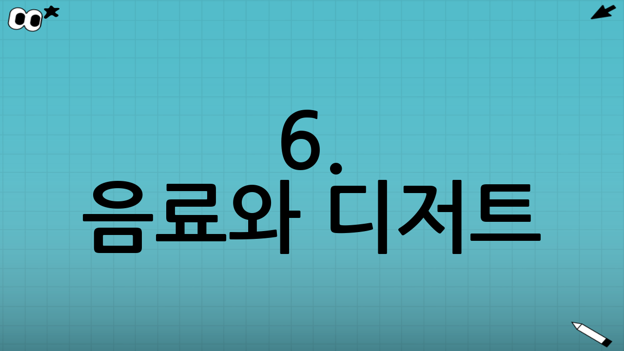 6. 음료와 디저트: 방심하지 마세요