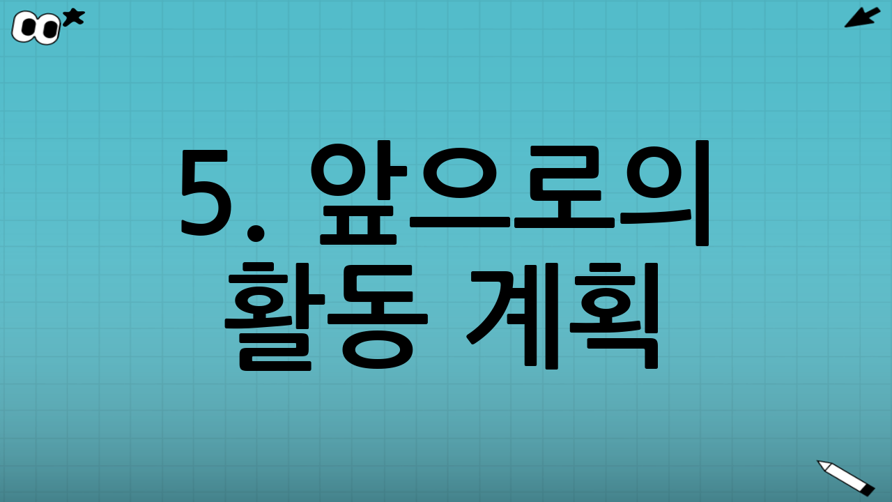 5. 앞으로의 활동 계획: 전설은 계속된다