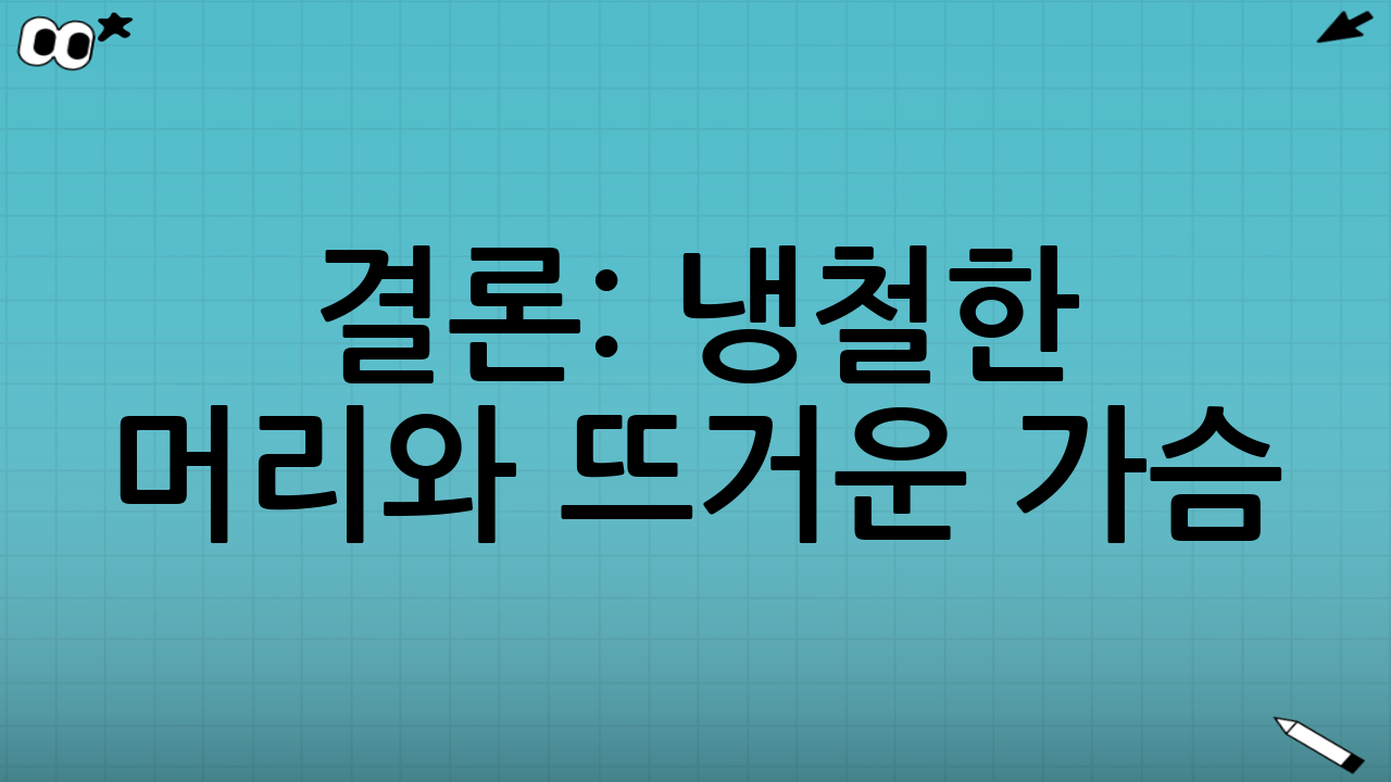 결론: 냉철한 머리와 뜨거운 가슴