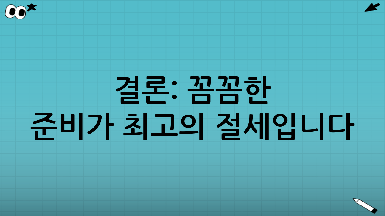 결론: 꼼꼼한 준비가 최고의 절세입니다