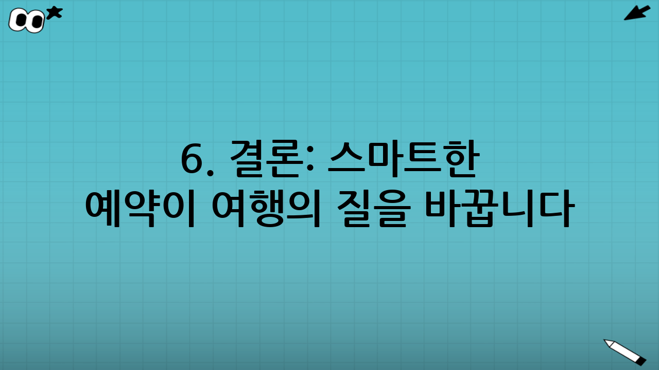 6. 결론: 스마트한 예약이 여행의 질을 바꿉니다