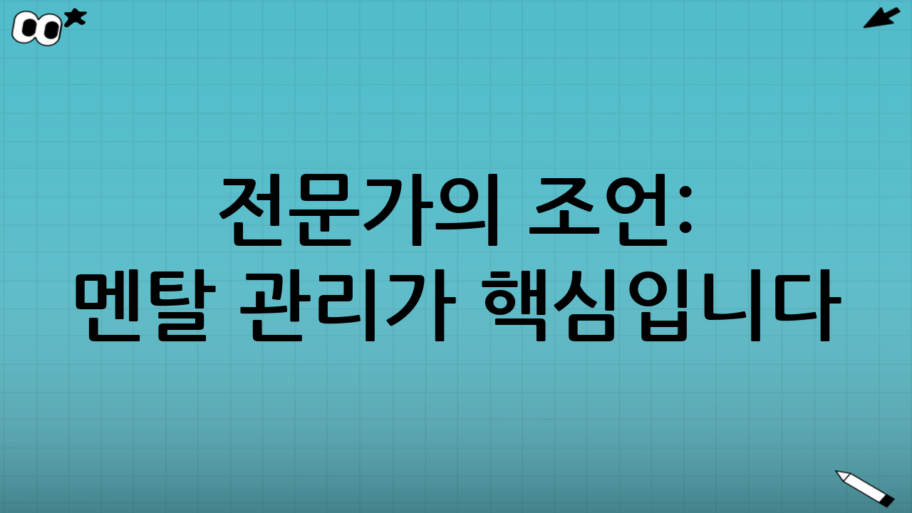전문가의 조언: 멘탈 관리가 핵심입니다