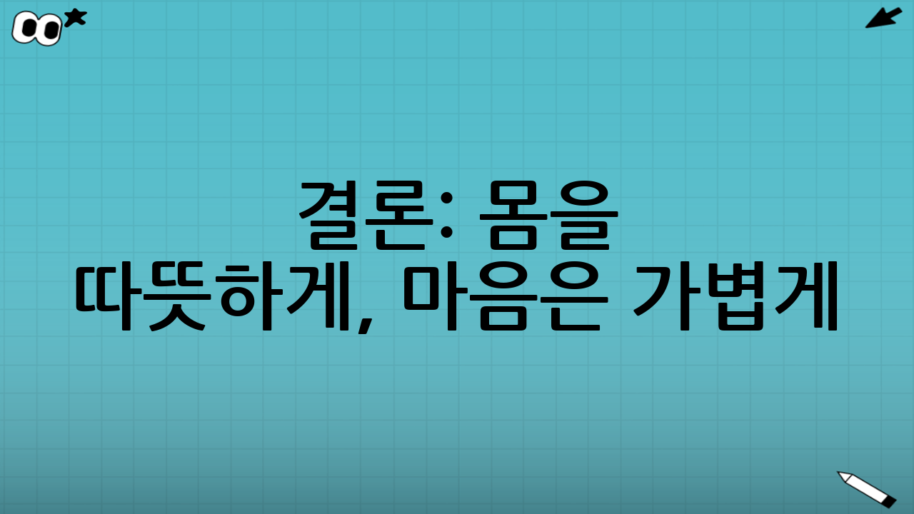 결론: 몸을 따뜻하게, 마음은 가볍게