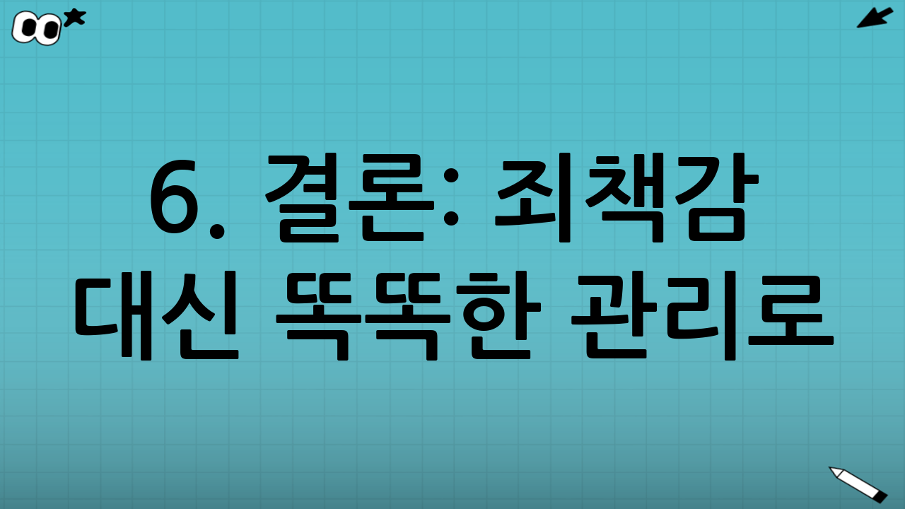 6. 결론: 죄책감 대신 똑똑한 관리로