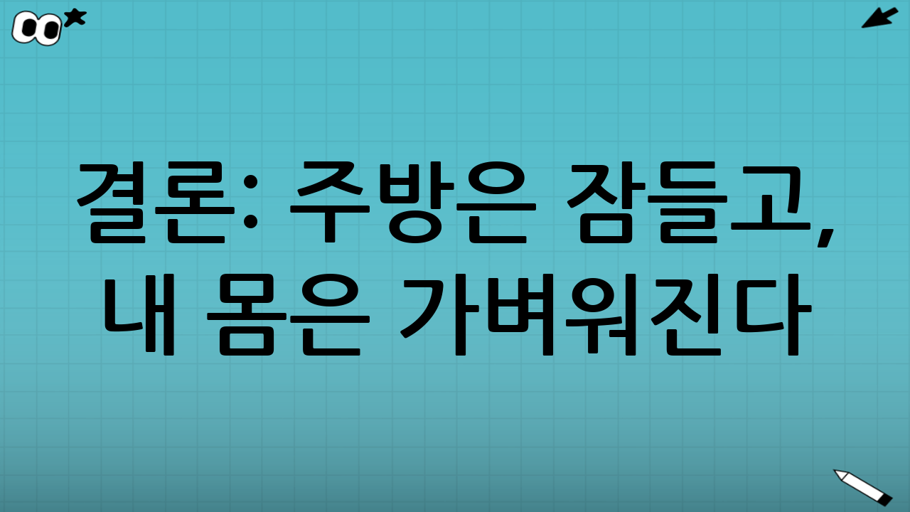 결론: 주방은 잠들고, 내 몸은 가벼워진다