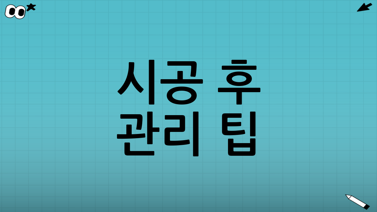 시공 후 관리 팁: 오래 쓰려면 이것만은 체크