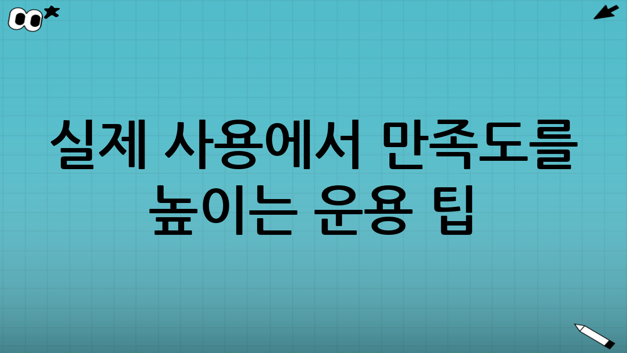 실제 사용에서 만족도를 높이는 운용 팁