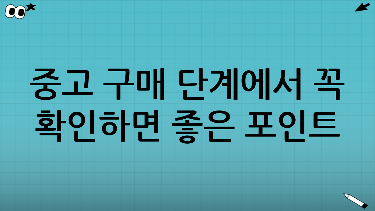 중고 구매 단계에서 꼭 확인하면 좋은 포인트