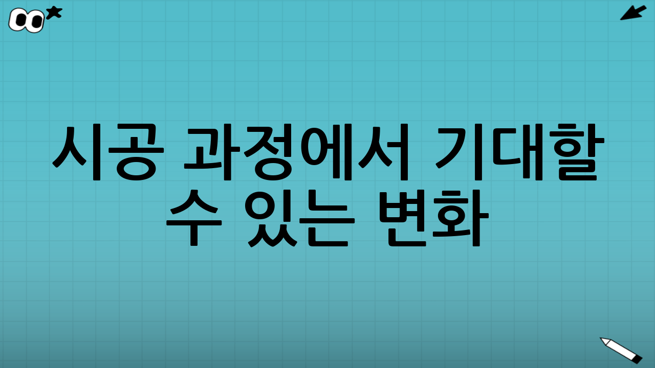 시공 과정에서 기대할 수 있는 변화