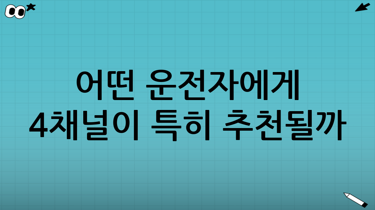 어떤 운전자에게 4채널이 특히 추천될까?