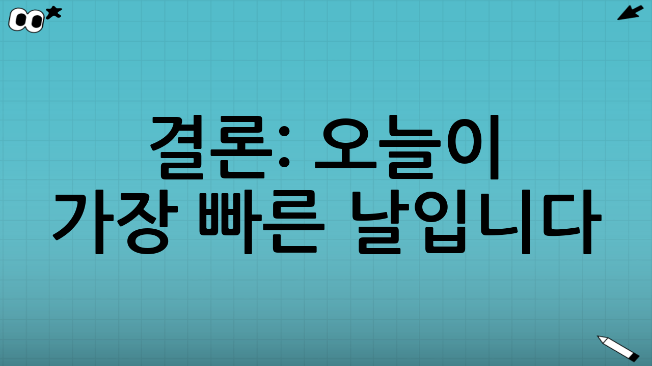 결론: 오늘이 가장 빠른 날입니다