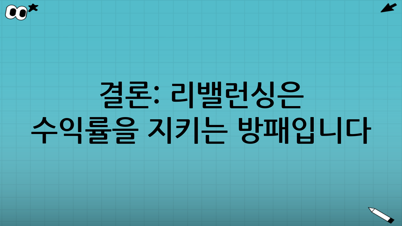 결론: 리밸런싱은 수익률을 지키는 방패입니다