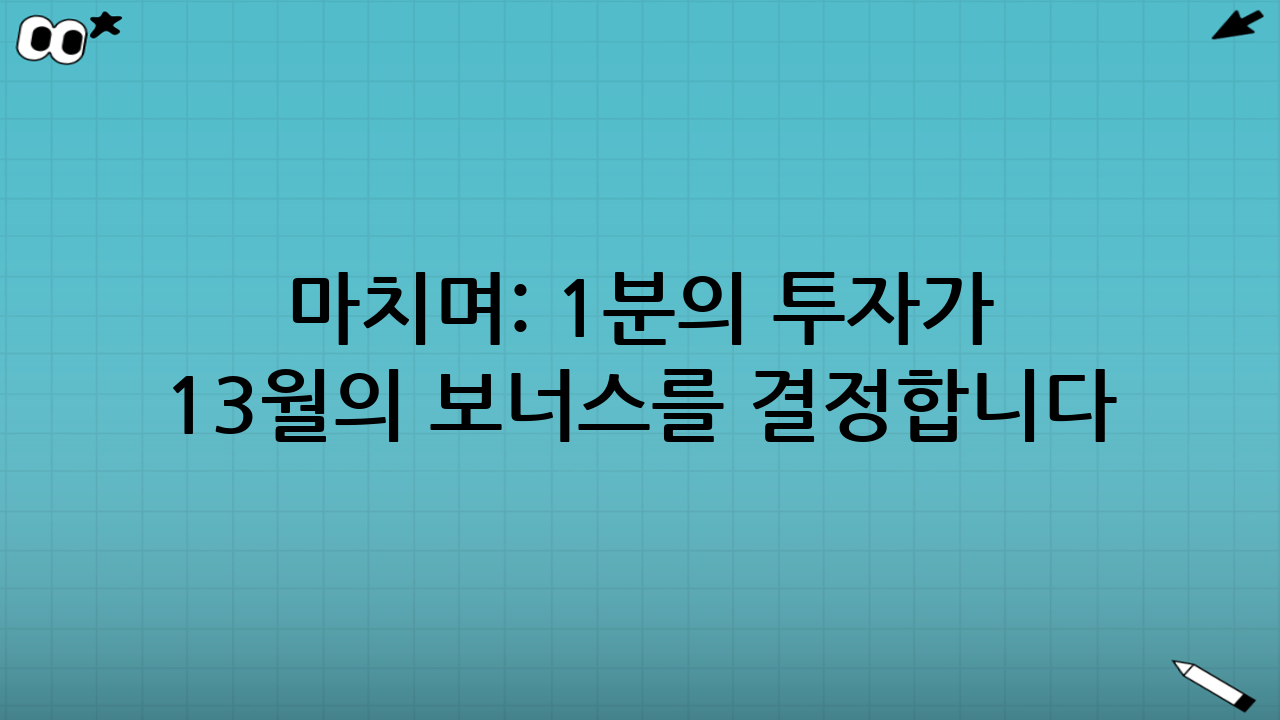 마치며: 1분의 투자가 13월의 보너스를 결정합니다