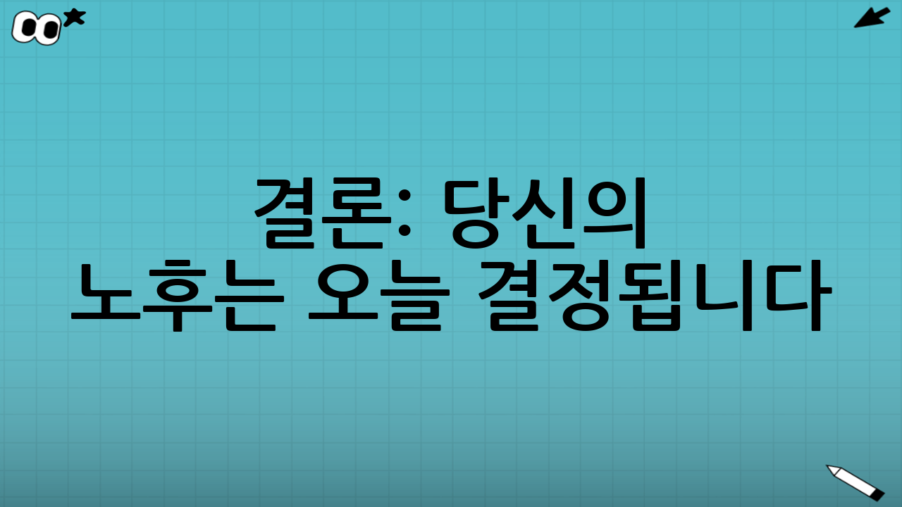 결론: 당신의 노후는 오늘 결정됩니다
