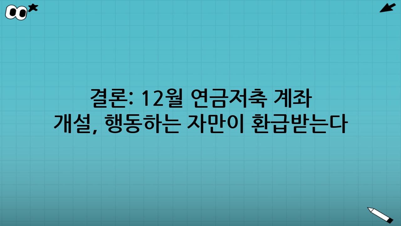 결론: 12월 연금저축 계좌 개설, 행동하는 자만이 환급받는다