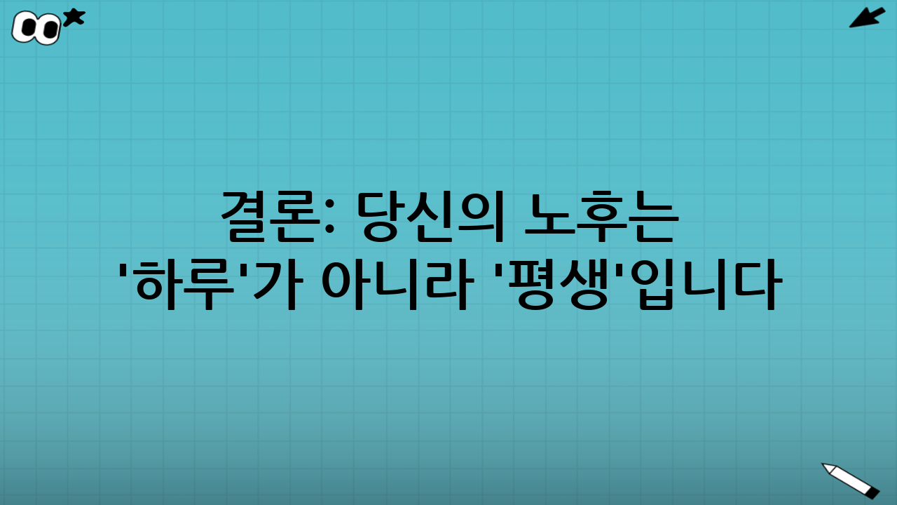 결론: 당신의 노후는 '하루'가 아니라 '평생'입니다