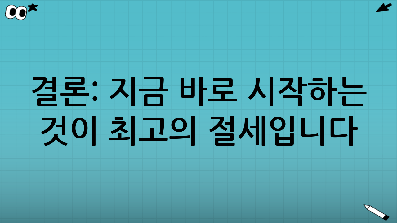 결론: 지금 바로 시작하는 것이 최고의 절세입니다.