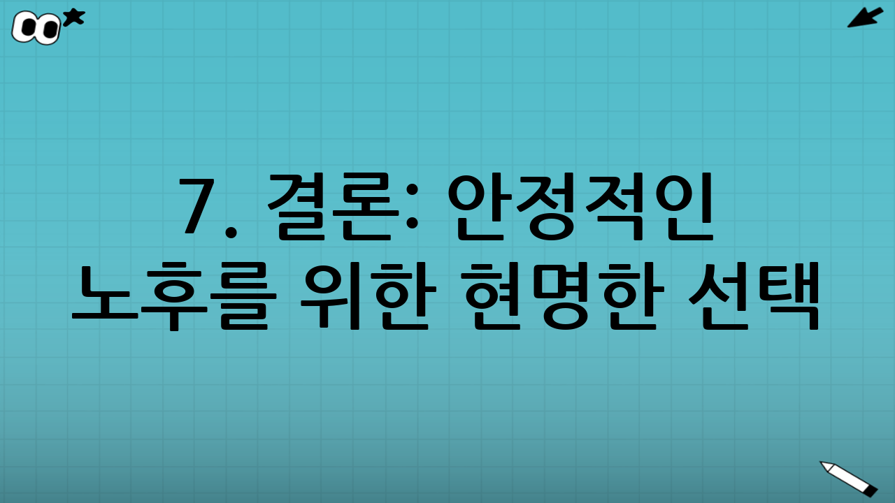 7. 결론: 안정적인 노후를 위한 현명한 선택